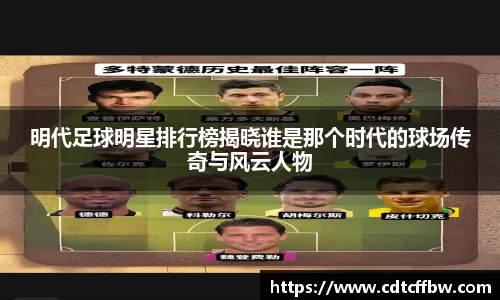 明代足球明星排行榜揭晓谁是那个时代的球场传奇与风云人物